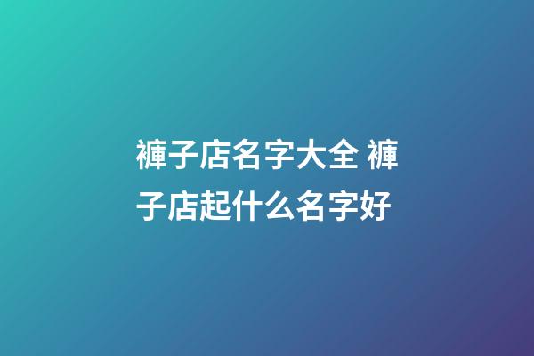 褲子店名字大全 褲子店起什么名字好-第1張-店鋪起名-玄機派